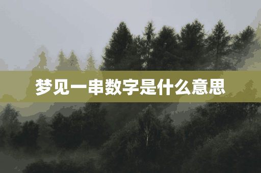 梦见一串数字是什么意思(做梦梦见一串数字是什么意思)